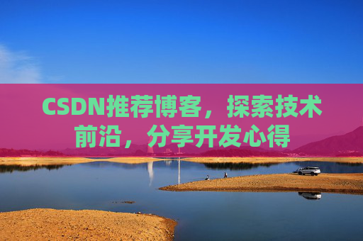 CSDN推荐博客，探索技术前沿，分享开发心得